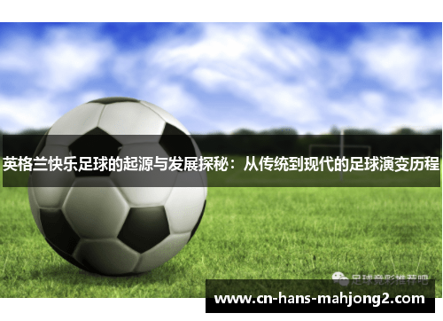 英格兰快乐足球的起源与发展探秘：从传统到现代的足球演变历程