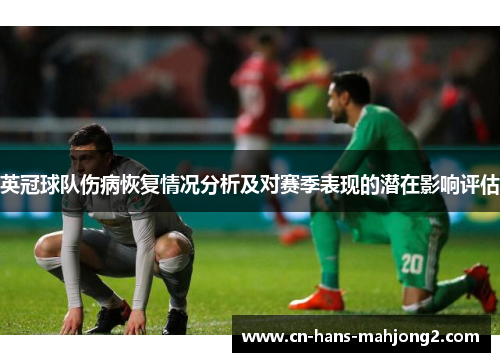 英冠球队伤病恢复情况分析及对赛季表现的潜在影响评估 英冠球队伤病恢复情况分析及对赛季表现的潜在影响评估