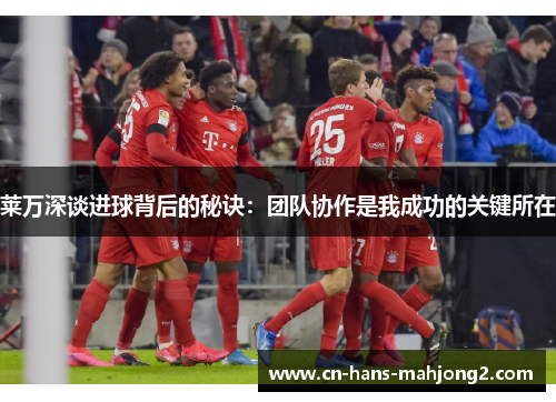 莱万深谈进球背后的秘诀：团队协作是我成功的关键所在