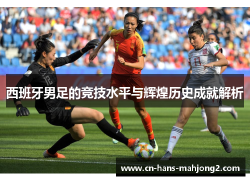 西班牙男足的竞技水平与辉煌历史成就解析