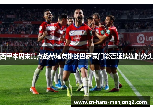 西甲本周末焦点战赫塔费挑战巴萨豪门能否延续连胜势头