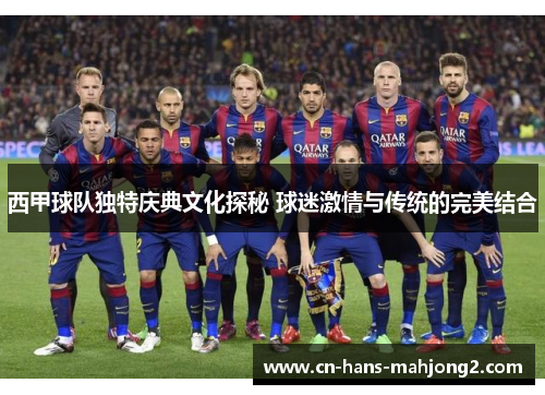 西甲球队独特庆典文化探秘 球迷激情与传统的完美结合