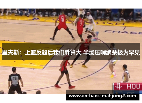 里夫斯：上篮反超后我们胜算大 半场压哨绝杀极为罕见