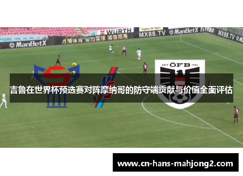 吉鲁在世界杯预选赛对阵摩纳哥的防守端贡献与价值全面评估