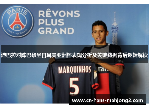 迪巴拉对阵巴黎圣日耳曼亚洲杯表现分析及关键数据背后逻辑解读