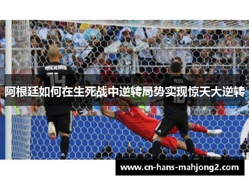 阿根廷如何在生死战中逆转局势实现惊天大逆转