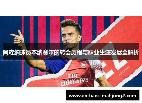 阿森纳球员本纳赛尔的转会历程与职业生涯发展全解析