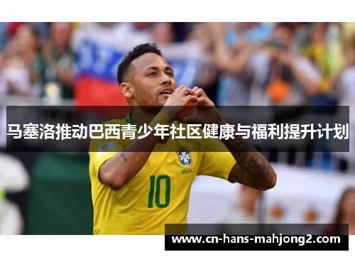 马塞洛推动巴西青少年社区健康与福利提升计划 马塞洛推动巴西青少年社区健康与福利提升计划