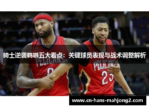 骑士逆袭鹈鹕五大看点：关键球员表现与战术调整解析