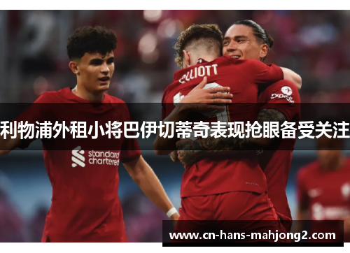 利物浦外租小将巴伊切蒂奇表现抢眼备受关注 利物浦外租小将巴伊切蒂奇表现抢眼备受关注