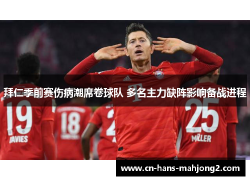 拜仁季前赛伤病潮席卷球队 多名主力缺阵影响备战进程