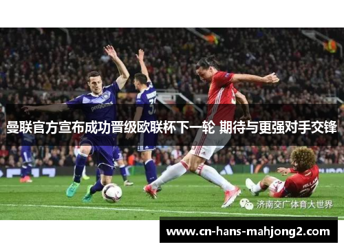 曼联官方宣布成功晋级欧联杯下一轮 期待与更强对手交锋