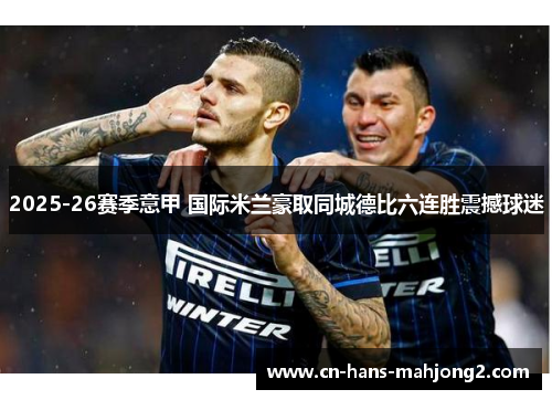2025-26赛季意甲 国际米兰豪取同城德比六连胜震撼球迷 2025-26赛季意甲 国际米兰豪取同城德比六连胜震撼球迷