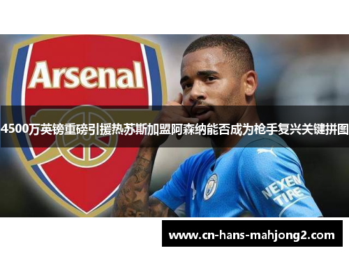 4500万英镑重磅引援热苏斯加盟阿森纳能否成为枪手复兴关键拼图