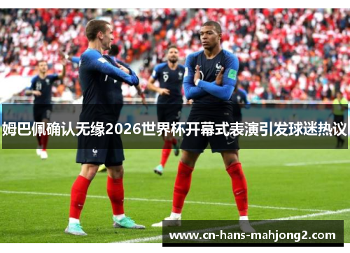姆巴佩确认无缘2026世界杯开幕式表演引发球迷热议