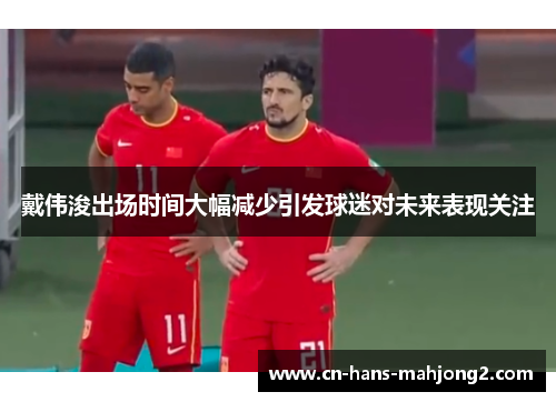 戴伟浚出场时间大幅减少引发球迷对未来表现关注