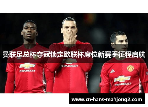 曼联足总杯夺冠锁定欧联杯席位新赛季征程启航