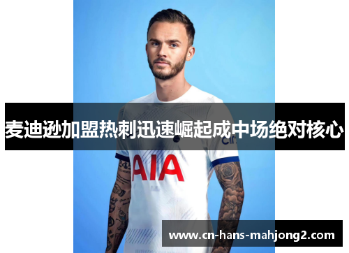 麦迪逊加盟热刺迅速崛起成中场绝对核心