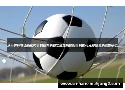 从世界杯赛场看传控足球体系的现实成效与局限性对现代比赛结果的影响研究