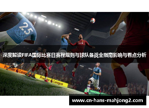 深度解读FIFA国际比赛日赛程规则与球队备战全指南影响与看点分析