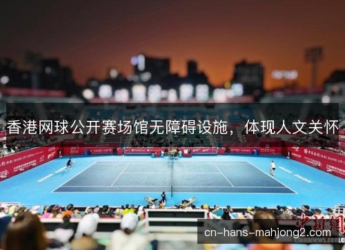 香港网球公开赛场馆无障碍设施,体现人文关怀 香港网球公开赛场馆无障碍设施,体现人文关怀