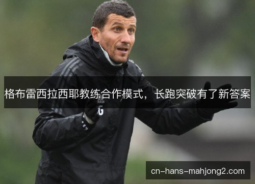 格布雷西拉西耶教练合作模式，长跑突破有了新答案