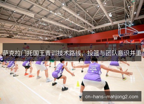 萨克拉门托国王青训技术路线,投篮与团队意识并重 萨克拉门托国王青训技术路线,投篮与团队意识并重